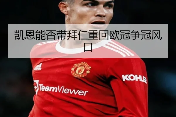 凯恩能否带拜仁重回欧冠争冠风口