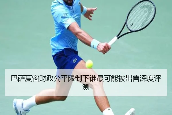 巴萨夏窗财政公平限制下谁最可能被出售深度评测